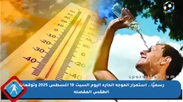 رسميًا.. استمرار الموجة الحارة اليوم السبت 16 أغسطس 2025 وتوقعات الطقس المفصلة